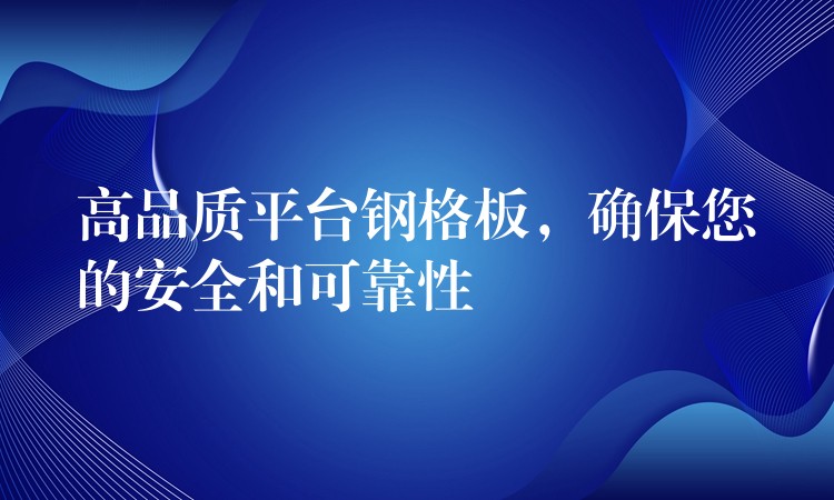 高品质平台钢格板，确保您的安全和可靠性