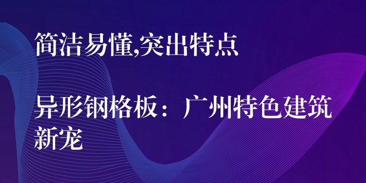 简洁易懂,突出特点

异形钢格板：广州特色建筑新宠