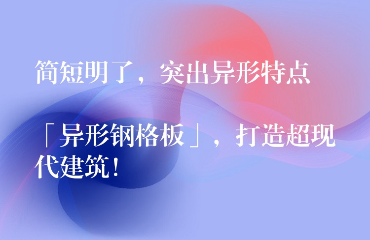 简短明了，突出异形特点

「异形钢格板」，打造超现代建筑！