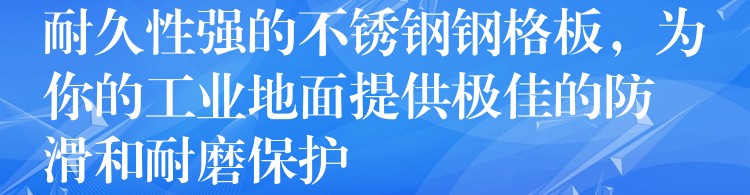 耐久性强的不锈钢钢格板，为你的工业地面提供极佳的防滑和耐磨保护