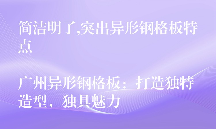 简洁明了,突出异形钢格板特点

广州异形钢格板：打造独特造型，独具魅力