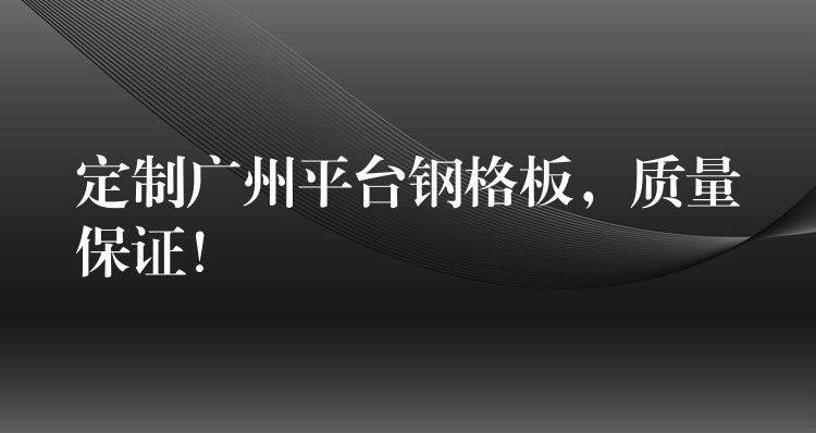 定制广州平台钢格板，质量保证！