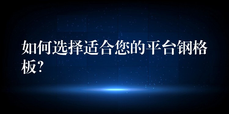 如何选择适合您的平台钢格板？