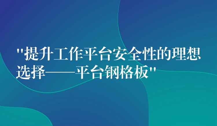 “提升工作平台安全性的理想选择——平台钢格板”