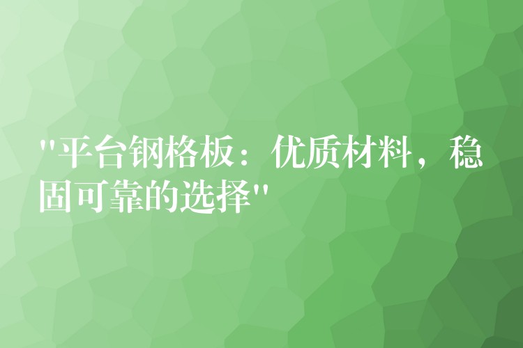 “平台钢格板：优质材料，稳固可靠的选择”