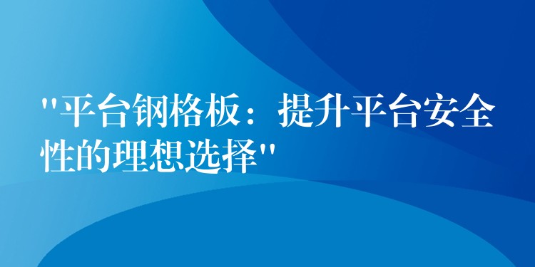 “平台钢格板：提升平台安全性的理想选择”