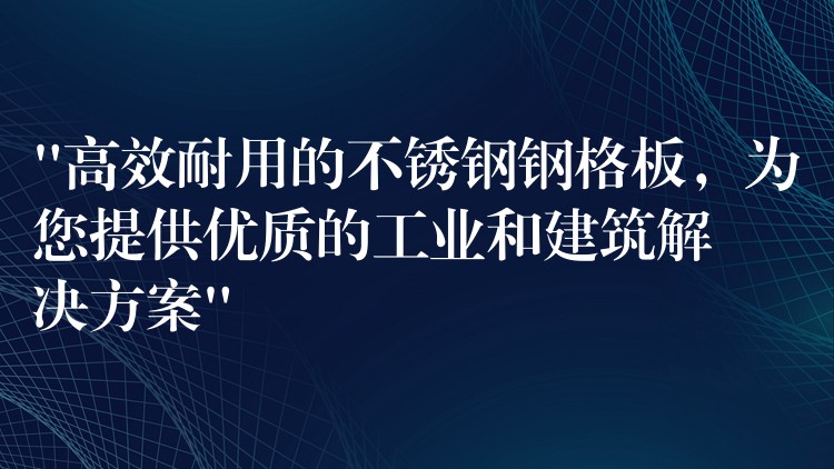 “高效耐用的不锈钢钢格板，为您提供优质的工业和建筑解决方案”