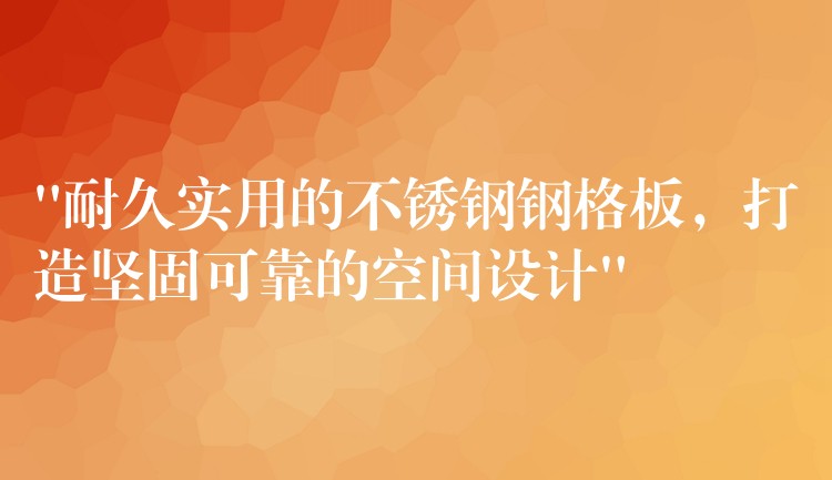 “耐久实用的不锈钢钢格板，打造坚固可靠的空间设计”