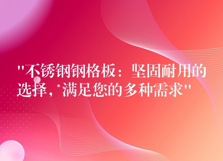 “不锈钢钢格板：坚固耐用的选择，满足您的多种需求”