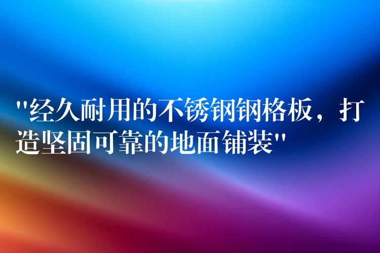 “经久耐用的不锈钢钢格板，打造坚固可靠的地面铺装”