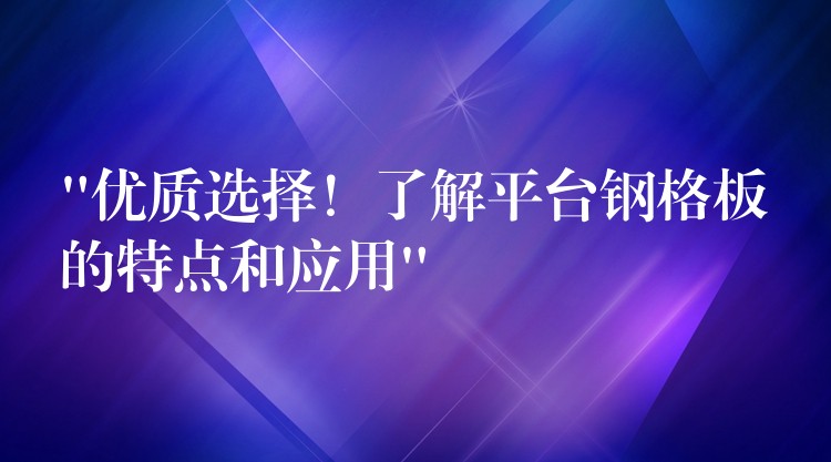 “优质选择！了解平台钢格板的特点和应用”