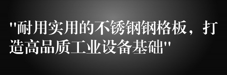 “耐用实用的不锈钢钢格板，打造高品质工业设备基础”