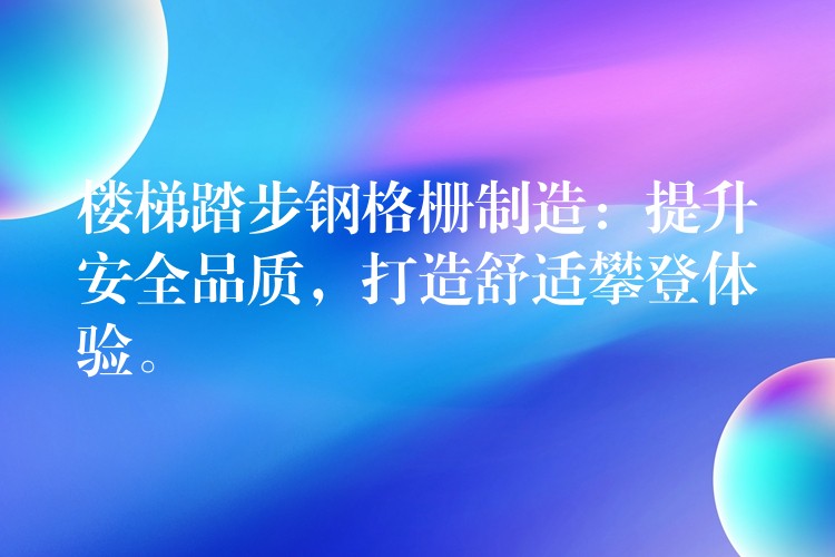 楼梯踏步钢格栅制造：提升安全品质，打造舒适攀登体验。