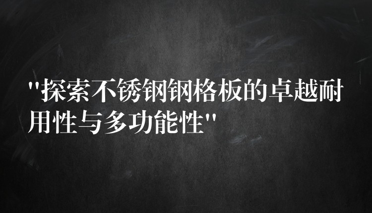 “探索不锈钢钢格板的卓越耐用性与多功能性”