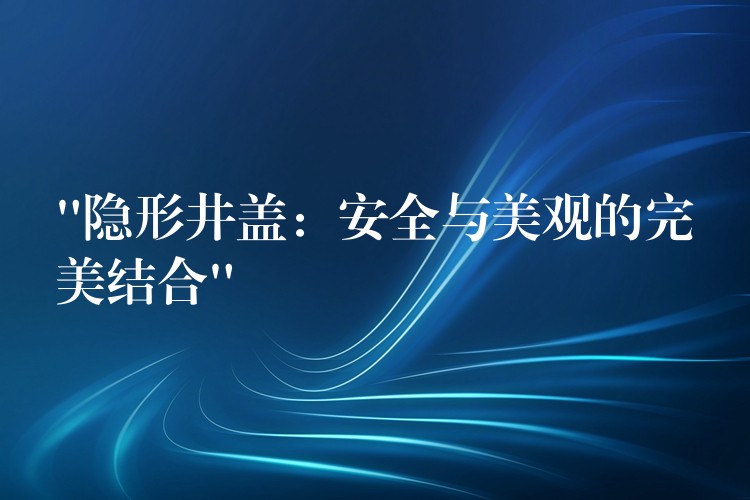 “隐形井盖：安全与美观的完美结合”