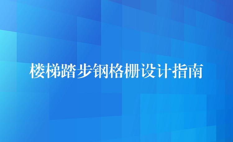 楼梯踏步钢格栅设计指南