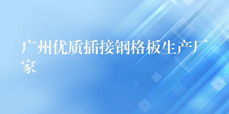 广州优质插接钢格板生产厂家