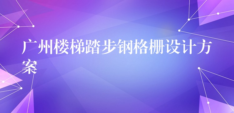 广州楼梯踏步钢格栅设计方案