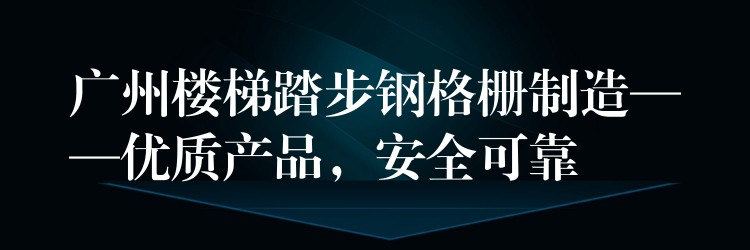 广州楼梯踏步钢格栅制造——优质产品，安全可靠