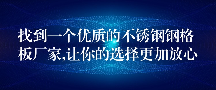 找到一个优质的不锈钢钢格板厂家,让你的选择更加放心