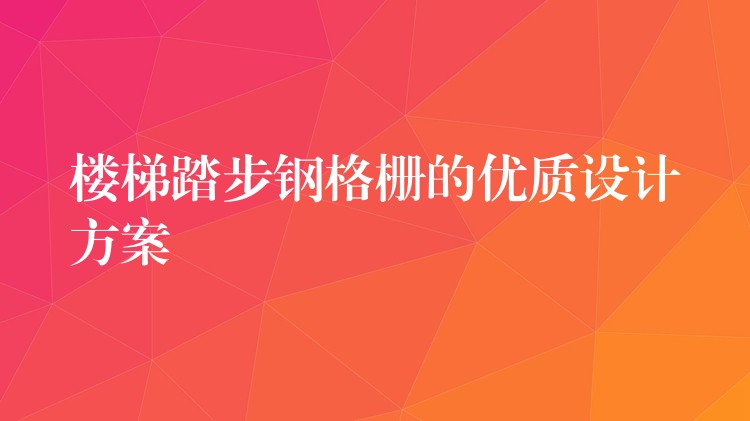 楼梯踏步钢格栅的优质设计方案