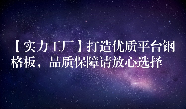 【实力工厂】打造优质平台钢格板，品质保障请放心选择