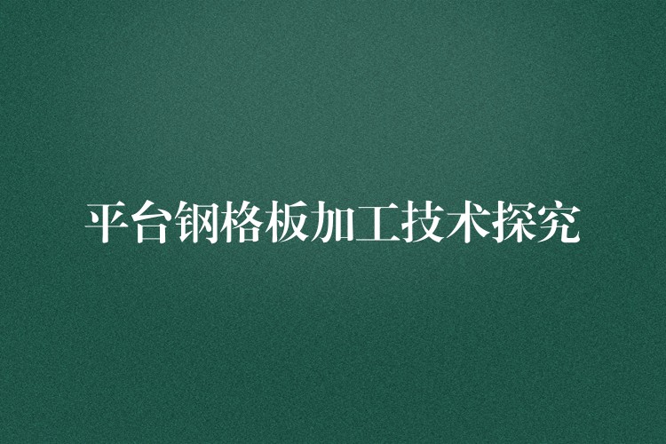 平台钢格板加工技术探究