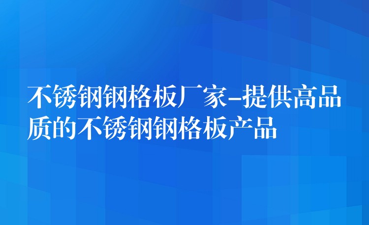 不锈钢钢格板厂家-提供高品质的不锈钢钢格板产品