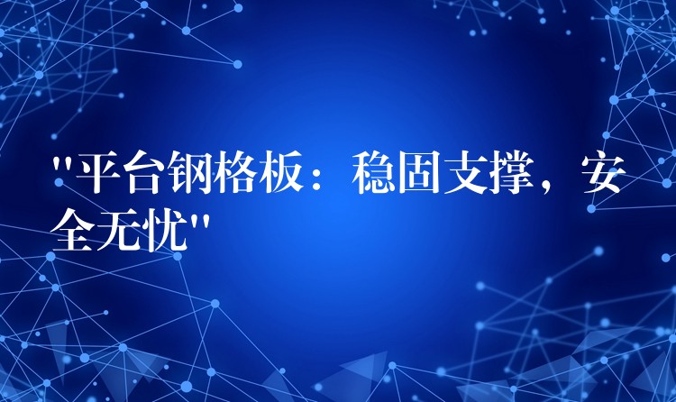 “平台钢格板：稳固支撑，安全无忧”