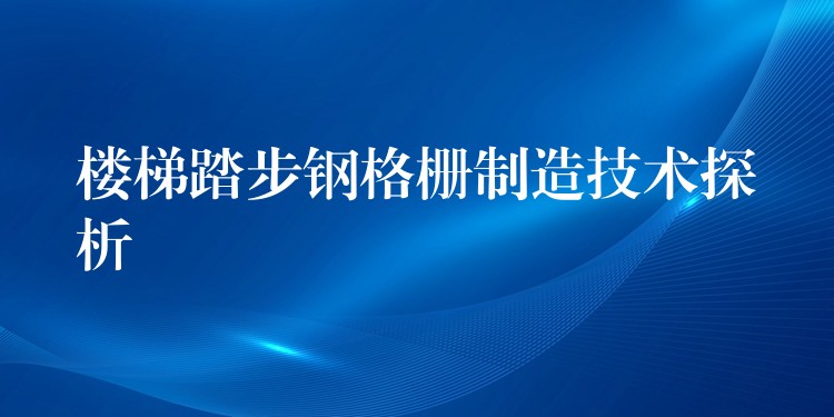 楼梯踏步钢格栅制造技术探析