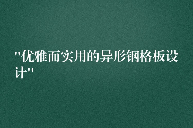 “优雅而实用的异形钢格板设计”