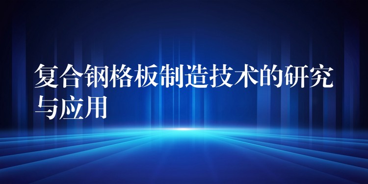 复合钢格板制造技术的研究与应用