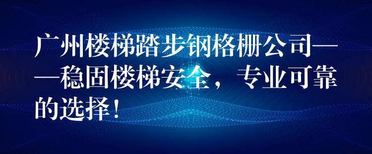 广州楼梯踏步钢格栅公司——稳固楼梯安全，专业可靠的选择！