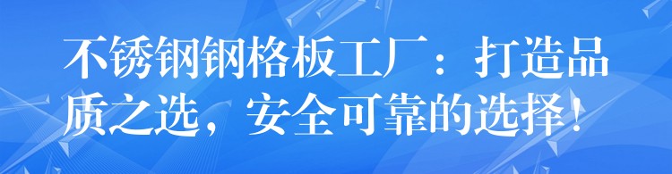 不锈钢钢格板工厂：打造品质之选，安全可靠的选择！