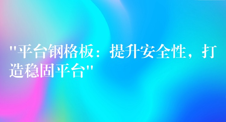 “平台钢格板：提升安全性，打造稳固平台”