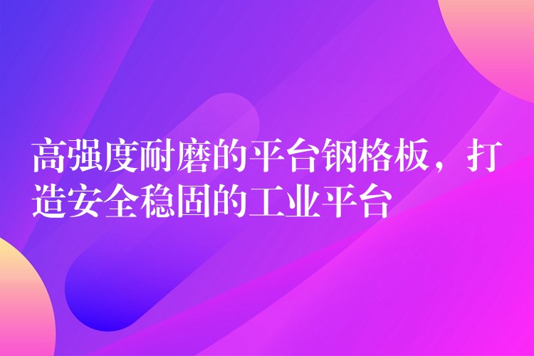 高强度耐磨的平台钢格板，打造安全稳固的工业平台