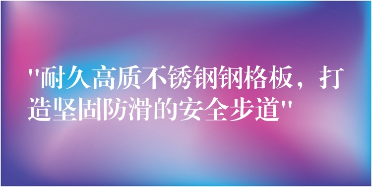 “耐久高质不锈钢钢格板，打造坚固防滑的安全步道”