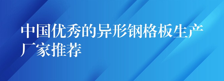 中国优秀的异形钢格板生产厂家推荐