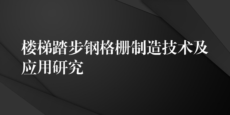 楼梯踏步钢格栅制造技术及应用研究