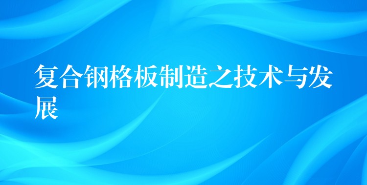 复合钢格板制造之技术与发展