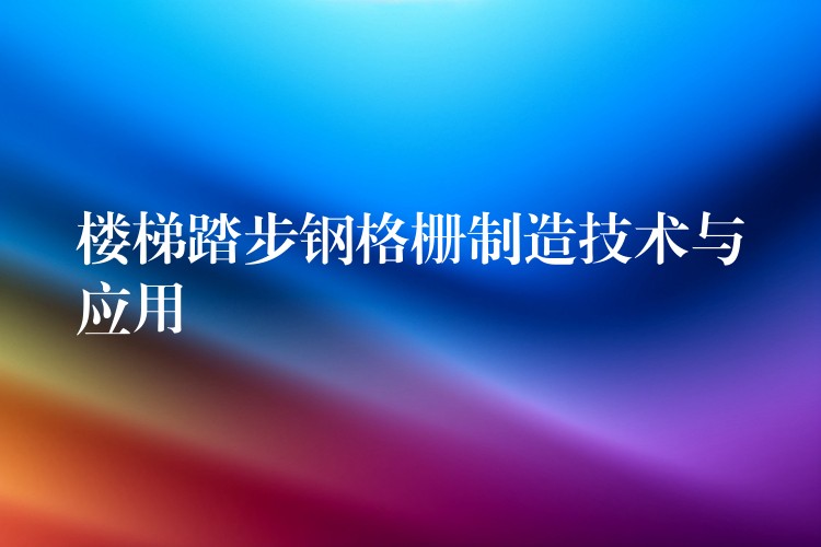 楼梯踏步钢格栅制造技术与应用