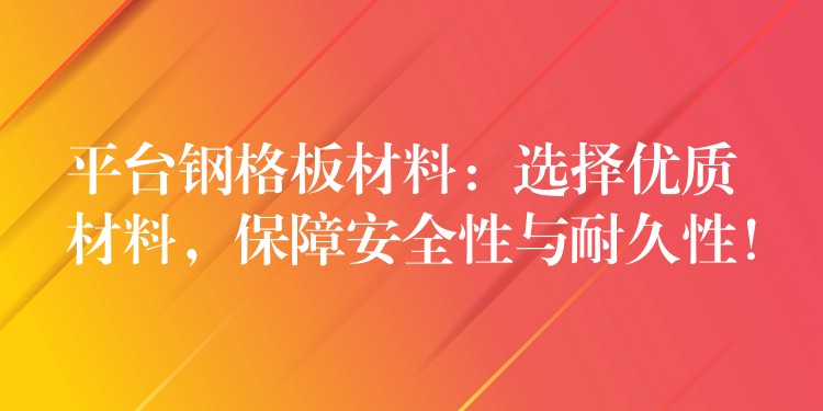 平台钢格板材料：选择优质材料，保障安全性与耐久性！