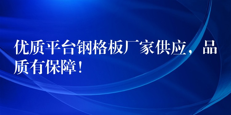 优质平台钢格板厂家供应，品质有保障！