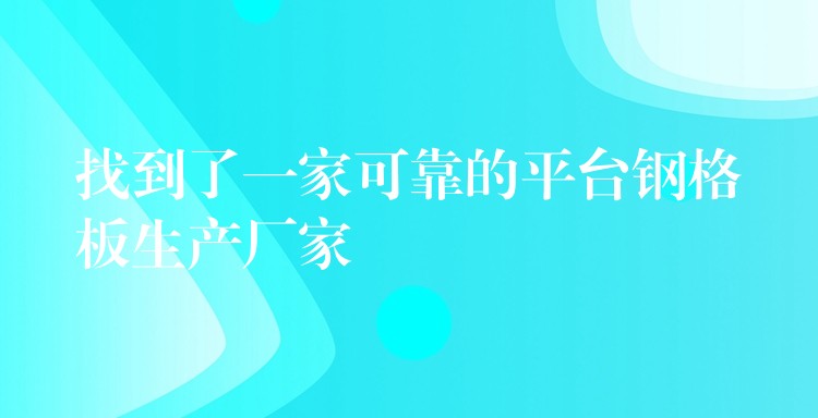 找到了一家可靠的平台钢格板生产厂家