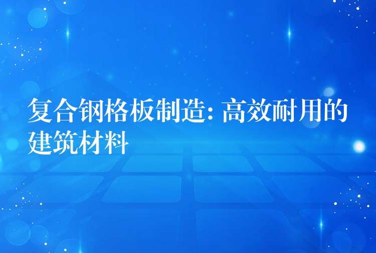 复合钢格板制造: 高效耐用的建筑材料