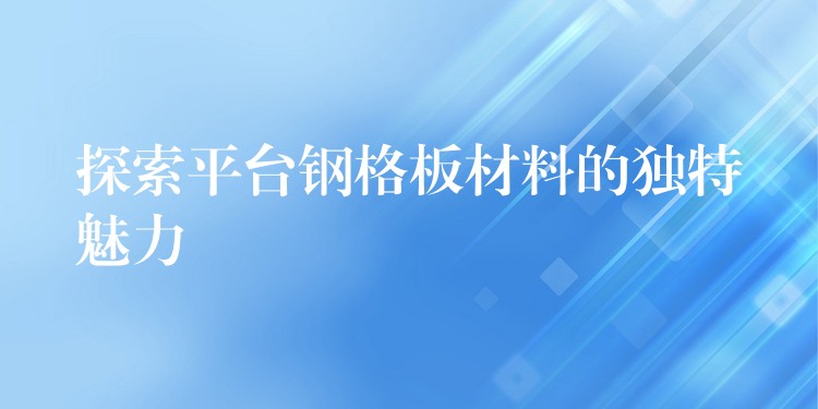 探索平台钢格板材料的独特魅力