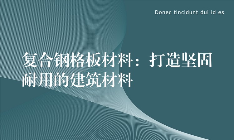 复合钢格板材料：打造坚固耐用的建筑材料