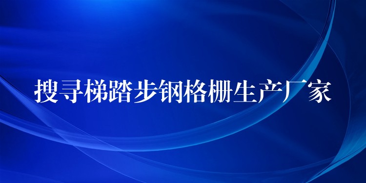 搜寻梯踏步钢格栅生产厂家