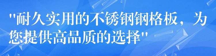 “耐久实用的不锈钢钢格板，为您提供高品质的选择”