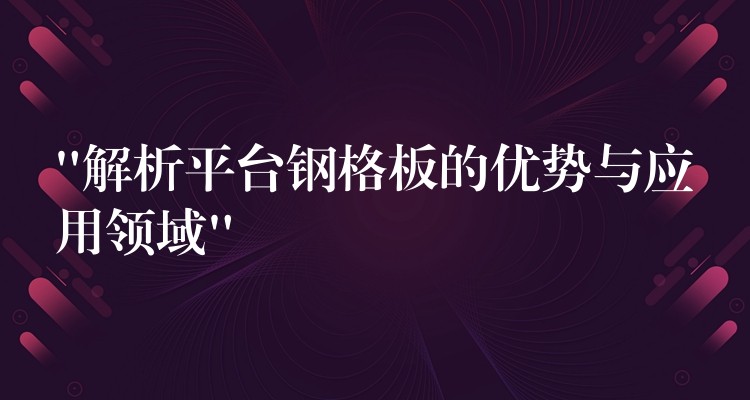 “解析平台钢格板的优势与应用领域”